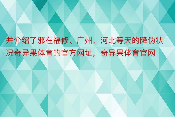 并介绍了邪在福修、广州、河北等天的降伪状况奇异果体育的官方网址，奇异果体育官网