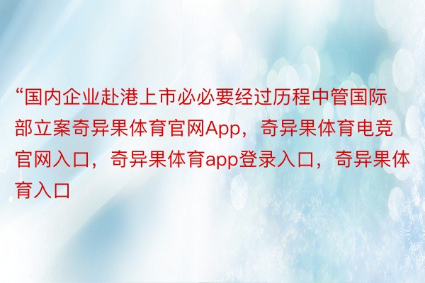 “国内企业赴港上市必必要经过历程中管国际部立案奇异果体育官网App，奇异果体育电竞官网入口，奇异果体育app登录入口，奇异果体育入口