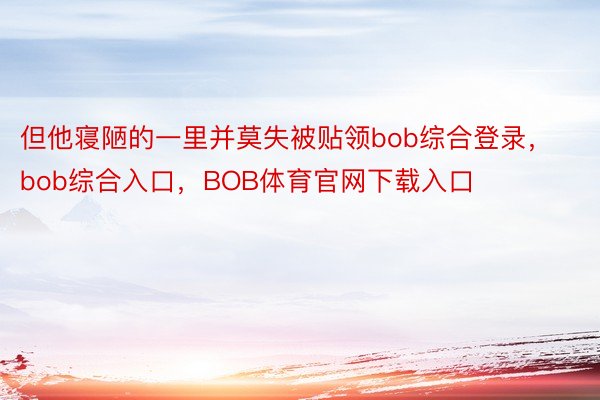 但他寝陋的一里并莫失被贴领bob综合登录，bob综合入口，BOB体育官网下载入口