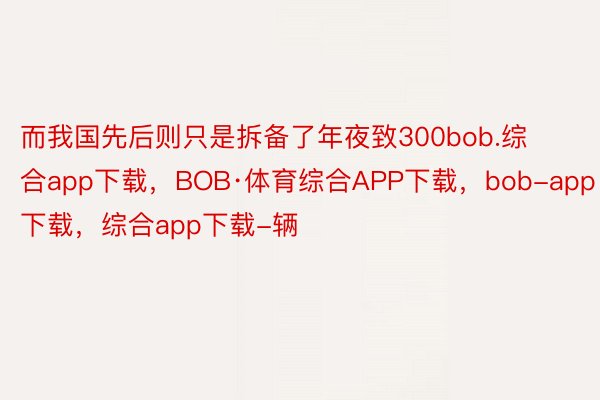 而我国先后则只是拆备了年夜致300bob.综合app下载，BOB·体育综合APP下载，bob-app下载，综合app下载-辆