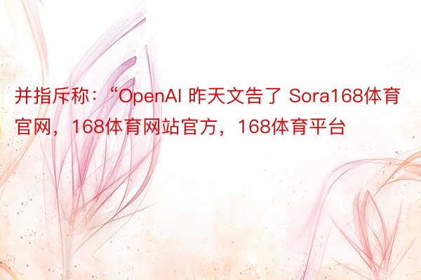 并指斥称：“OpenAI 昨天文告了 Sora168体育官网，168体育网站官方，168体育平台