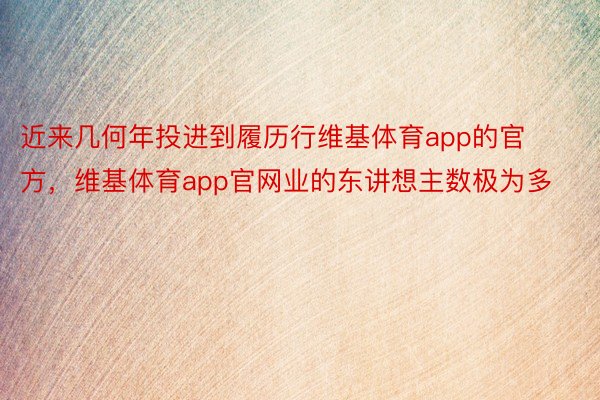 近来几何年投进到履历行维基体育app的官方，维基体育app官网业的东讲想主数极为多