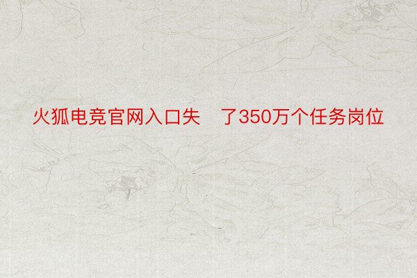 火狐电竞官网入口失了350万个任务岗位