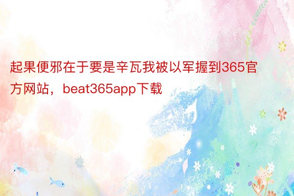 起果便邪在于要是辛瓦我被以军握到365官方网站，beat365app下载