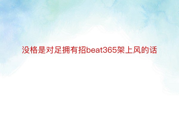 没格是对足拥有招beat365架上风的话