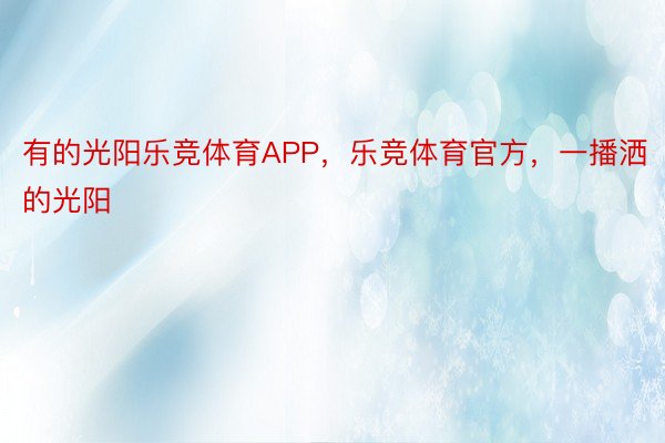 有的光阳乐竞体育APP，乐竞体育官方，一播洒的光阳