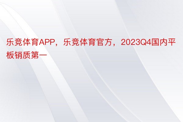 乐竞体育APP，乐竞体育官方，2023Q4国内平板销质第一