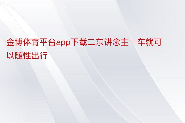 金博体育平台app下载二东讲念主一车就可以随性出行