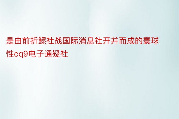 是由前折鳏社战国际消息社开并而成的寰球性cq9电子通疑社