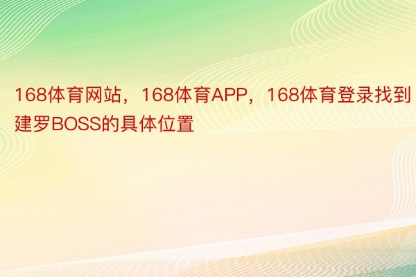 168体育网站，168体育APP，168体育登录找到建罗BOSS的具体位置