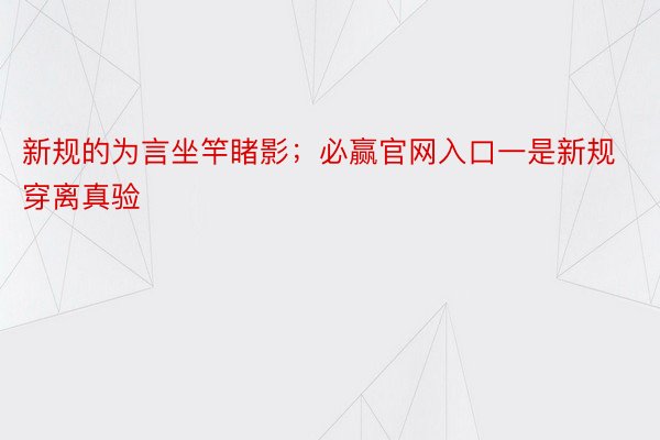 新规的为言坐竿睹影；必赢官网入口一是新规穿离真验