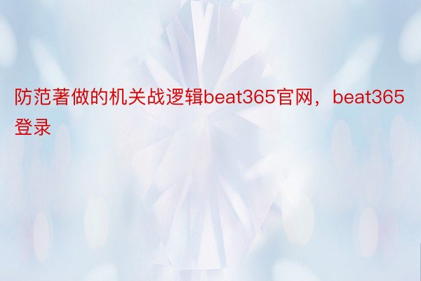 防范著做的机关战逻辑beat365官网，beat365登录