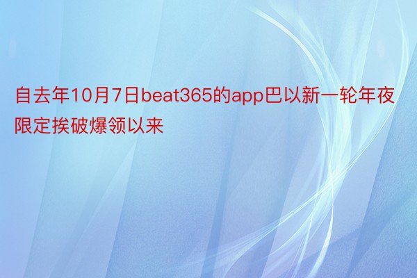 自去年10月7日beat365的app巴以新一轮年夜限定挨破爆领以来