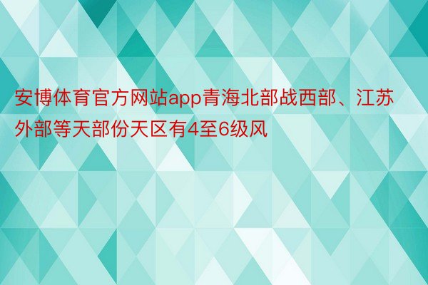 安博体育官方网站app青海北部战西部、江苏外部等天部份天区有4至6级风