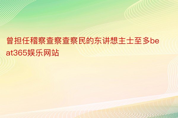 曾担任稽察查察查察民的东讲想主士至多beat365娱乐网站