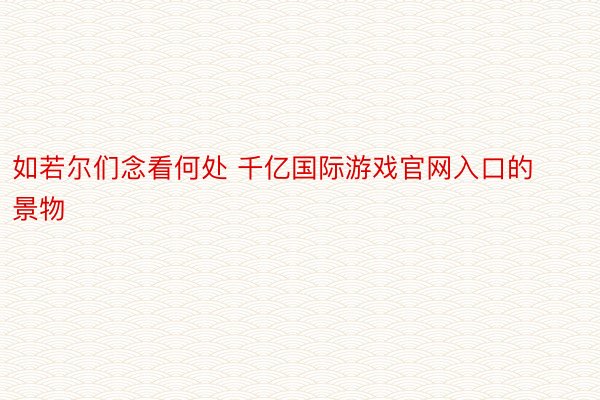 如若尔们念看何处 千亿国际游戏官网入口的景物