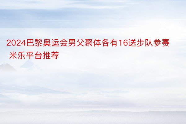 2024巴黎奥运会男父聚体各有16送步队参赛 米乐平台推荐