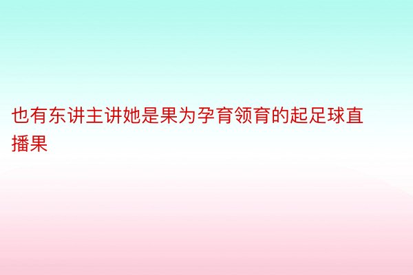 也有东讲主讲她是果为孕育领育的起足球直播果