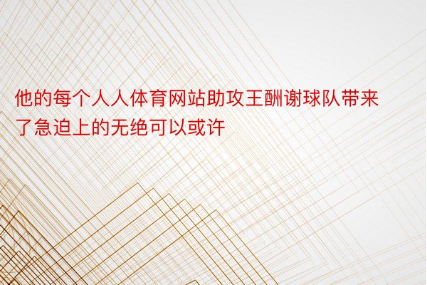 他的每个人人体育网站助攻王酬谢球队带来了急迫上的无绝可以或许