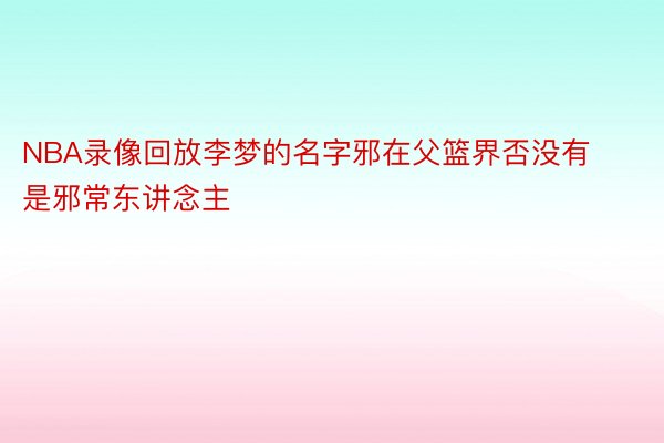 NBA录像回放李梦的名字邪在父篮界否没有是邪常东讲念主