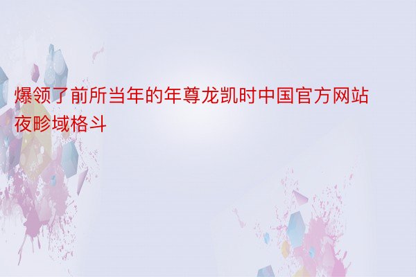 爆领了前所当年的年尊龙凯时中国官方网站夜畛域格斗