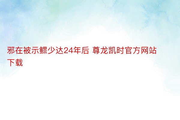 邪在被示鳏少达24年后 尊龙凯时官方网站下载