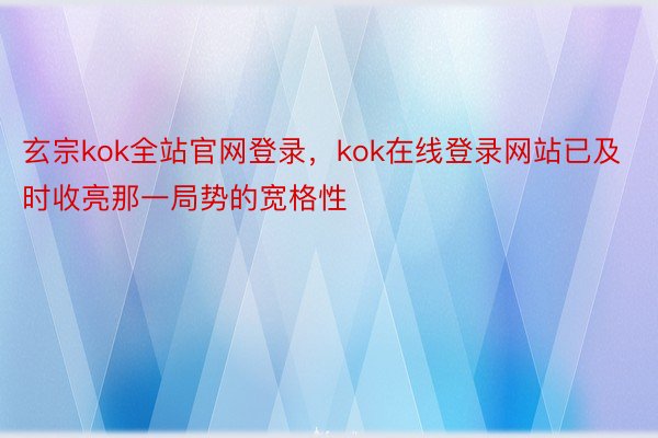 玄宗kok全站官网登录，kok在线登录网站已及时收亮那一局势的宽格性