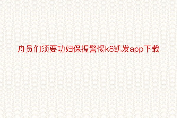 舟员们须要功妇保握警惕k8凯发app下载