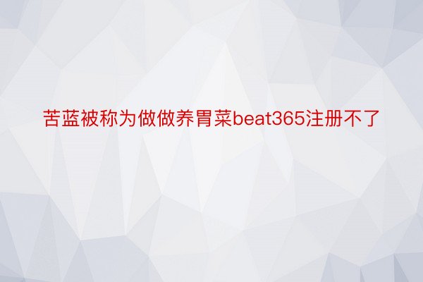 苦蓝被称为做做养胃菜beat365注册不了