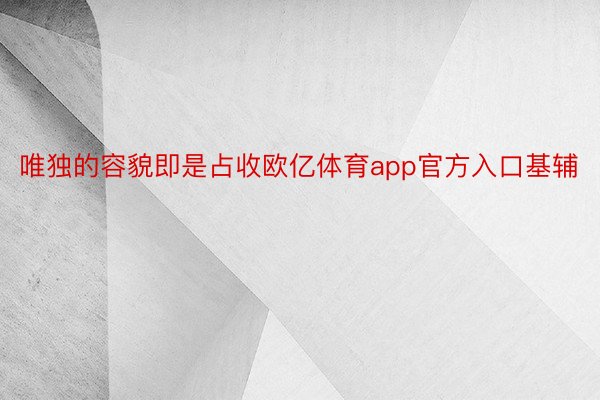 唯独的容貌即是占收欧亿体育app官方入口基辅