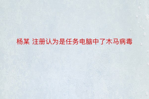 杨某 注册认为是任务电脑中了木马病毒