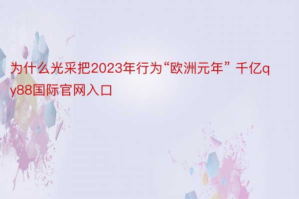 为什么光采把2023年行为“欧洲元年” 千亿qy88国际官网入口