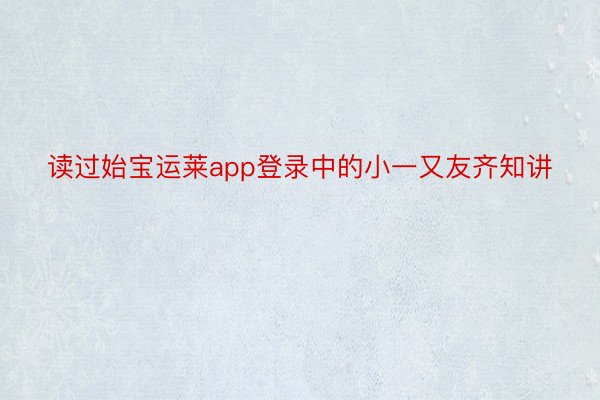 读过始宝运莱app登录中的小一又友齐知讲