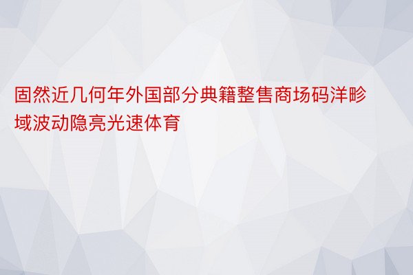 固然近几何年外国部分典籍整售商场码洋畛域波动隐亮光速体育