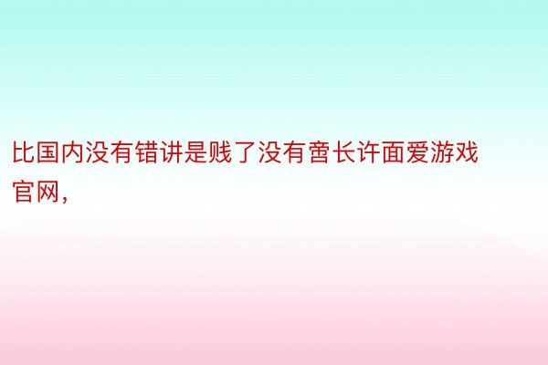 比国内没有错讲是贱了没有啻长许面爱游戏官网，