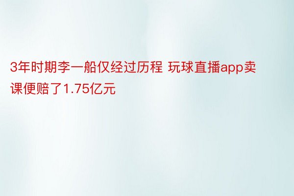 3年时期李一船仅经过历程 玩球直播app卖课便赔了1.75亿元