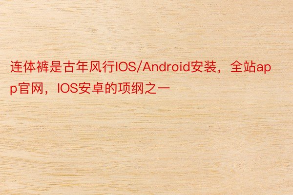 连体裤是古年风行IOS/Android安装，全站app官网，IOS安卓的项纲之一