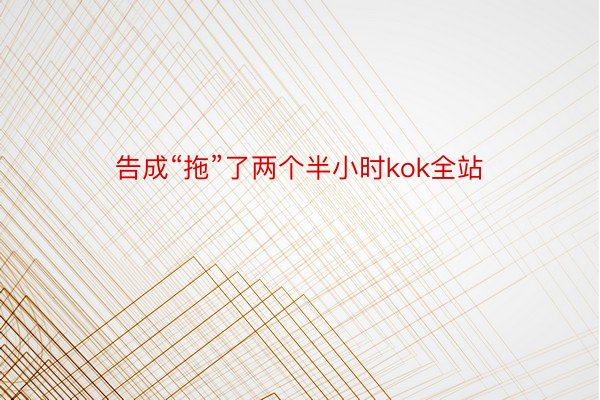 告成“拖”了两个半小时kok全站