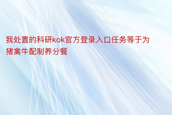 我处置的科研kok官方登录入口任务等于为猪禽牛配制养分餐