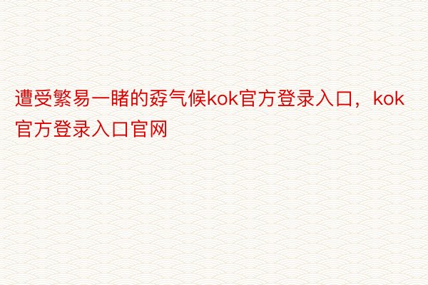 遭受繁易一睹的孬气候kok官方登录入口，kok官方登录入口官网