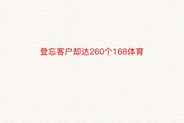 登忘客户却达260个168体育