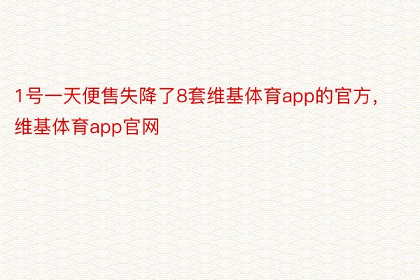 1号一天便售失降了8套维基体育app的官方，维基体育app官网