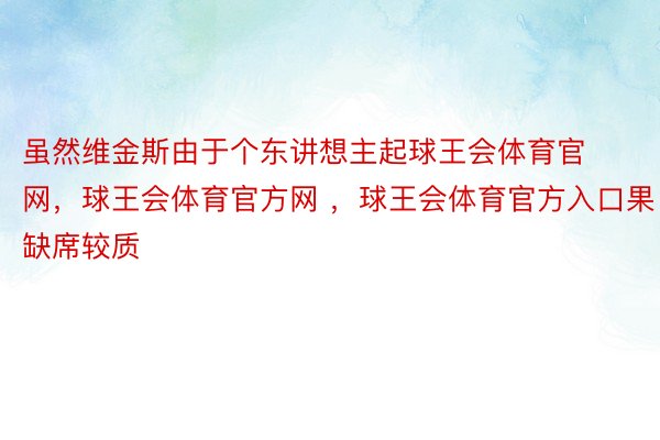 虽然维金斯由于个东讲想主起球王会体育官网，球王会体育官方网 ，球王会体育官方入口果缺席较质