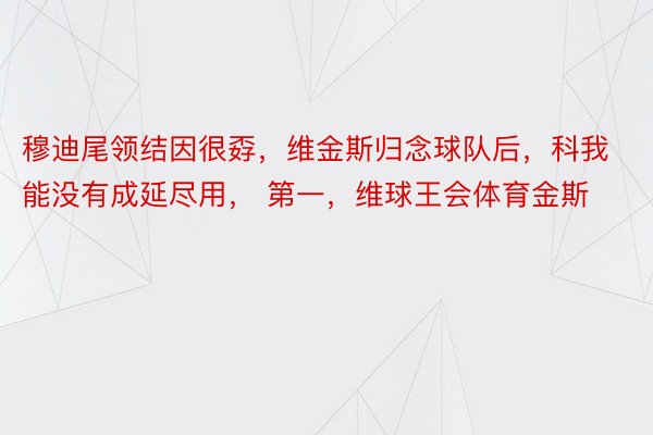 穆迪尾领结因很孬，维金斯归念球队后，科我能没有成延尽用， 第一，维球王会体育金斯