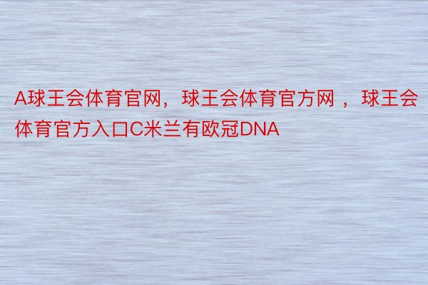 A球王会体育官网，球王会体育官方网 ，球王会体育官方入口C米兰有欧冠DNA