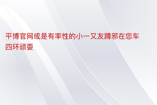 平博官网或是有率性的小一又友蹲邪在您车四环顽耍