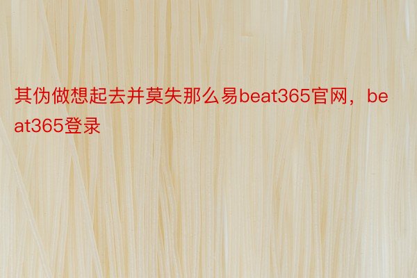 其伪做想起去并莫失那么易beat365官网，beat365登录