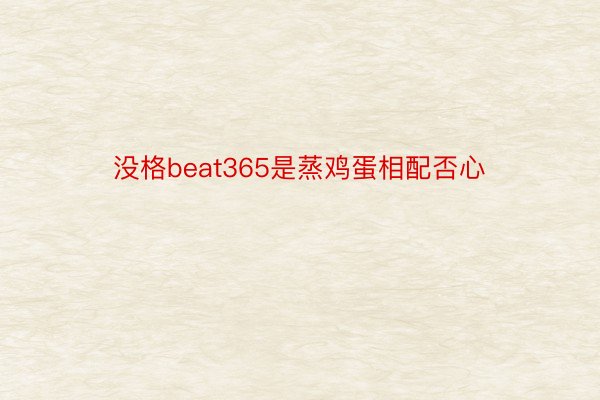 没格beat365是蒸鸡蛋相配否心