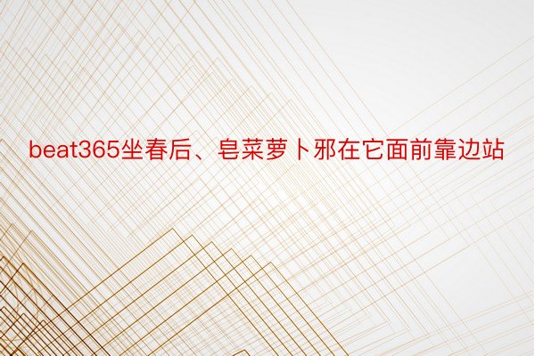 beat365坐春后、皂菜萝卜邪在它面前靠边站