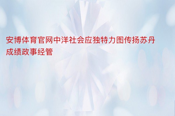 安博体育官网中洋社会应独特力图传扬苏丹成绩政事经管